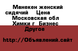 Манекен женский сидячий. › Цена ­ 4 500 - Московская обл., Химки г. Бизнес » Другое   